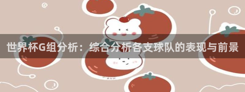 世预赛免费直播入口：世界杯G组分析：综合分析各支球队的表现与前景